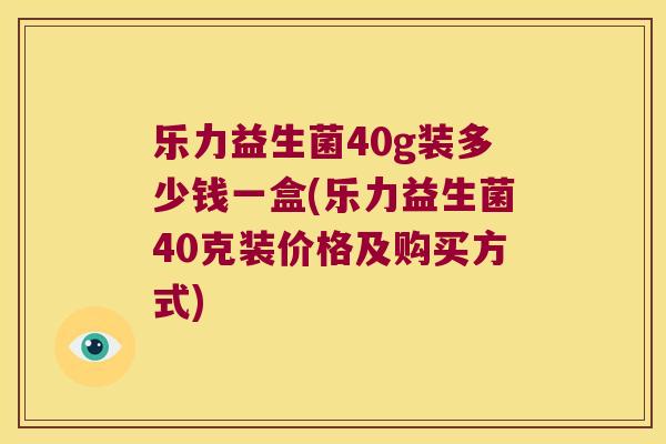 乐力益生菌40g装多少钱一盒(乐力益生菌40克装价格及购买方式)