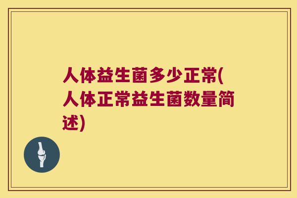 人体益生菌多少正常(人体正常益生菌数量简述)