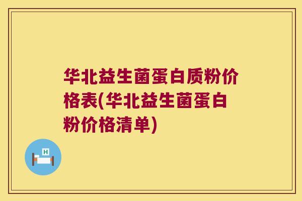 华北益生菌蛋白质粉价格表(华北益生菌蛋白粉价格清单)