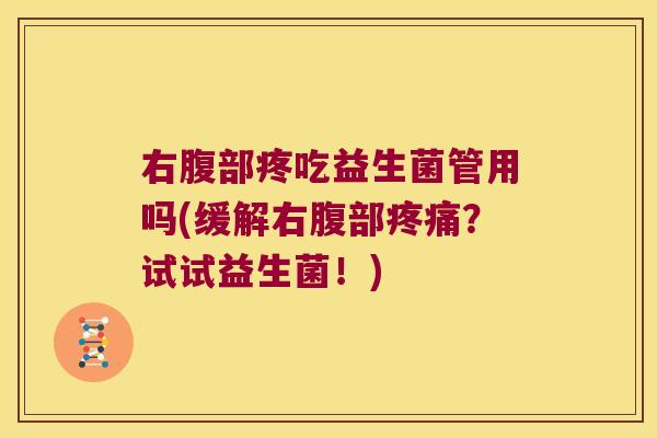 右腹部疼吃益生菌管用吗(缓解右腹部疼痛？试试益生菌！)