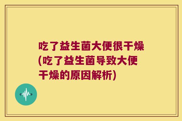 吃了益生菌大便很干燥(吃了益生菌导致大便干燥的原因解析)