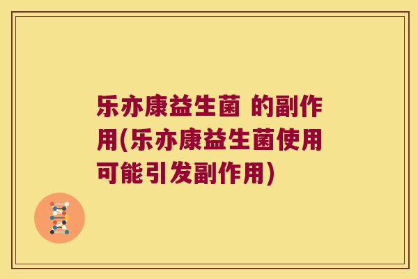 乐亦康益生菌 的副作用(乐亦康益生菌使用可能引发副作用)