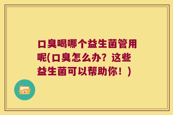 喝哪个益生菌管用呢(怎么办?这些益生菌可以帮助你!) 喝哪个益生菌管用呢(怎么办?这些益生菌可以帮助你!)