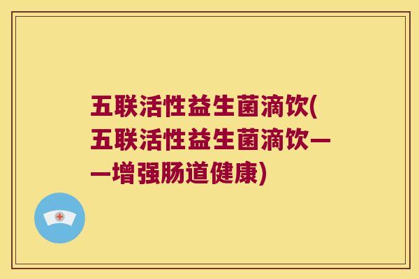 五联活性益生菌滴饮(五联活性益生菌滴饮——增强肠道健康)