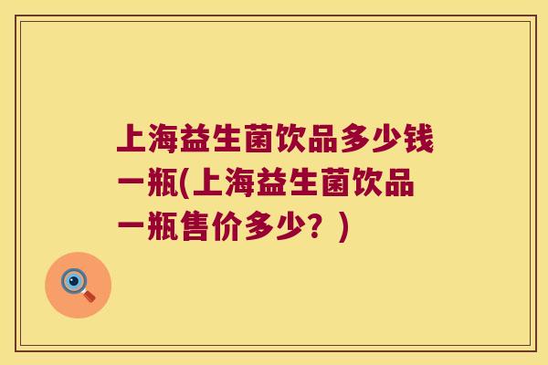 上海益生菌饮品多少钱一瓶(上海益生菌饮品一瓶售价多少？)