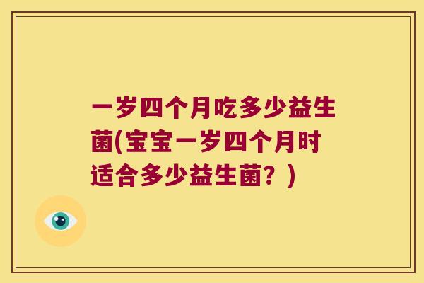 一岁四个月吃多少益生菌(宝宝一岁四个月时适合多少益生菌？)