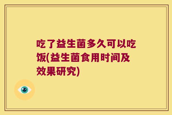 吃了益生菌多久可以吃饭(益生菌食用时间及效果研究)