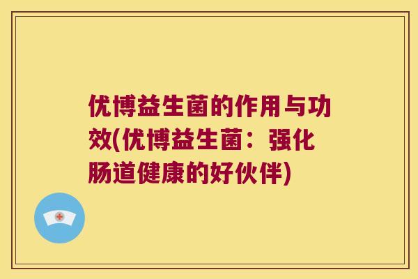 优博益生菌的作用与功效(优博益生菌：强化肠道健康的好伙伴)