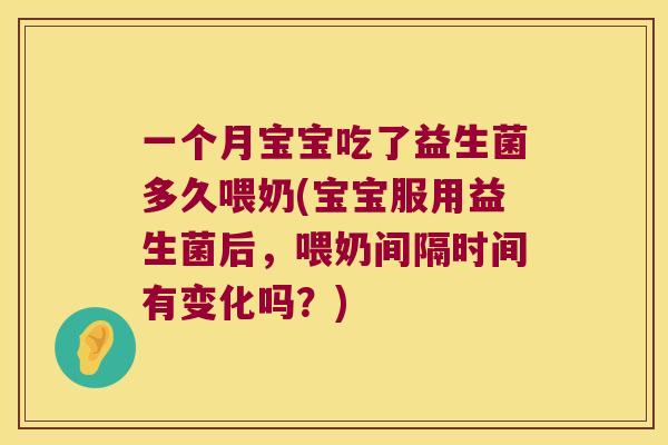 一个月宝宝吃了益生菌多久喂奶(宝宝服用益生菌后，喂奶间隔时间有变化吗？)