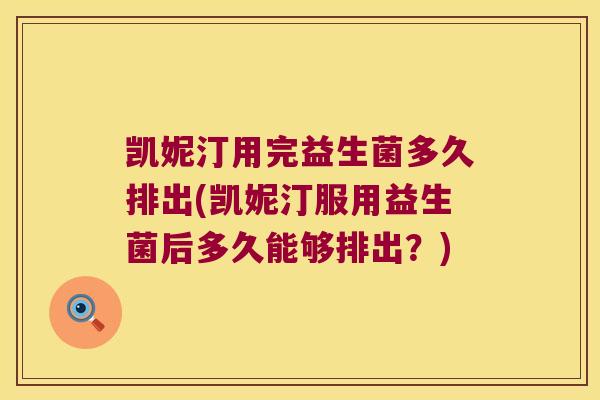 凯妮汀用完益生菌多久排出(凯妮汀服用益生菌后多久能够排出？)