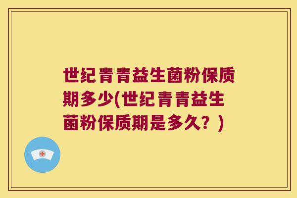 世纪青青益生菌粉保质期多少(世纪青青益生菌粉保质期是多久？)