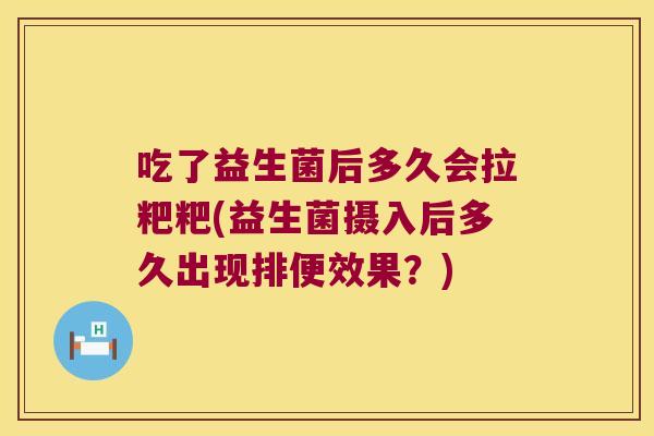 吃了益生菌后多久会拉粑粑(益生菌摄入后多久出现排便效果?) 吃了益生菌后多久会拉粑粑(益生菌摄入后多久出现排便效果?)