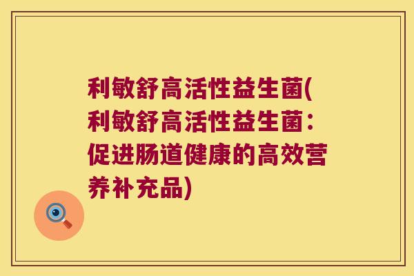 利敏舒高活性益生菌(利敏舒高活性益生菌：促进肠道健康的高效营养补充品)
