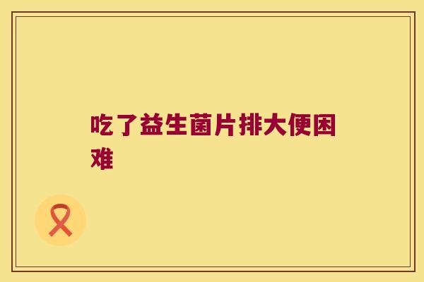吃了益生菌片排大便困难