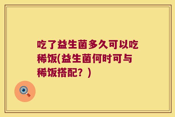 吃了益生菌多久可以吃稀饭(益生菌何时可与稀饭搭配？)