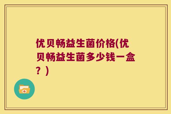 优贝畅益生菌价格(优贝畅益生菌多少钱一盒？)