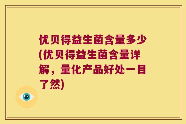 优贝得益生菌含量多少(优贝得益生菌含量详解,量化产品好处一目了然) 优贝得益生菌含量多少(优贝得益生菌含量详解,量化产品好处一目了然)