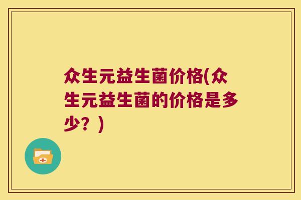 众生元益生菌价格(众生元益生菌的价格是多少？)