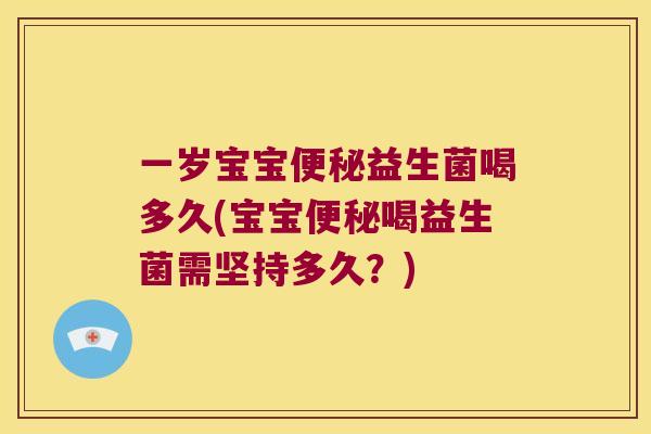 一岁宝宝便秘益生菌喝多久(宝宝便秘喝益生菌需坚持多久？)
