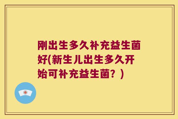 刚出生多久补充益生菌好(新生儿出生多久开始可补充益生菌？)