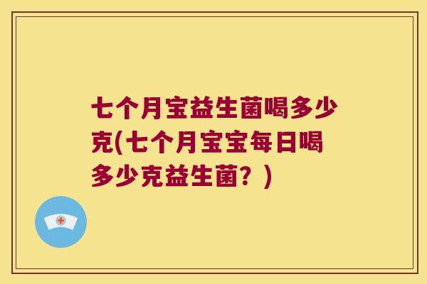 七个月宝益生菌喝多少克(七个月宝宝每日喝多少克益生菌？)