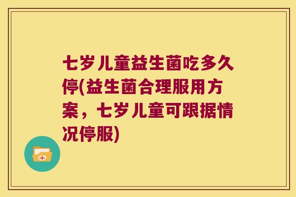 七岁儿童益生菌吃多久停(益生菌合理服用方案，七岁儿童可跟据情况停服)