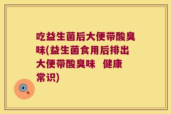 吃益生菌后大便带酸臭味(益生菌食用后排出大便带酸臭味 健康常识) 吃益生菌后大便带酸臭味(益生菌食用后排出大便带酸臭味 健康常识)
