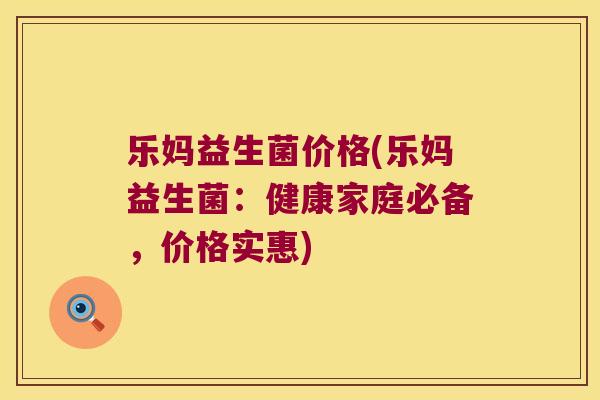 乐妈益生菌价格(乐妈益生菌：健康家庭必备，价格实惠)