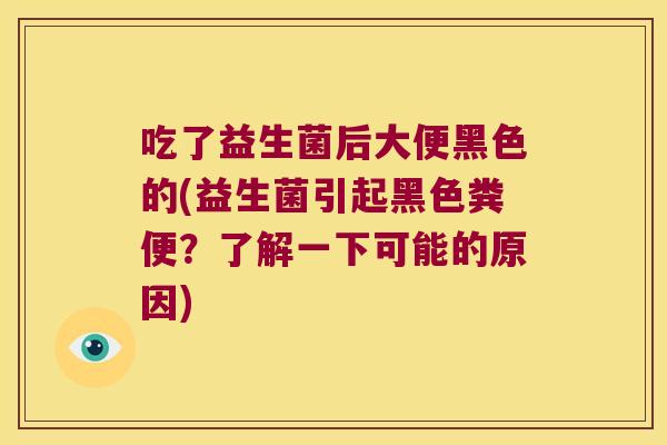 吃了益生菌后大便黑色的(益生菌引起黑色粪便?了解一下可能的原因) 吃了益生菌后大便黑色的(益生菌引起黑色粪便?了解一下可能的原因)