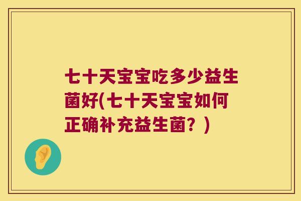 七十天宝宝吃多少益生菌好(七十天宝宝如何正确补充益生菌？)