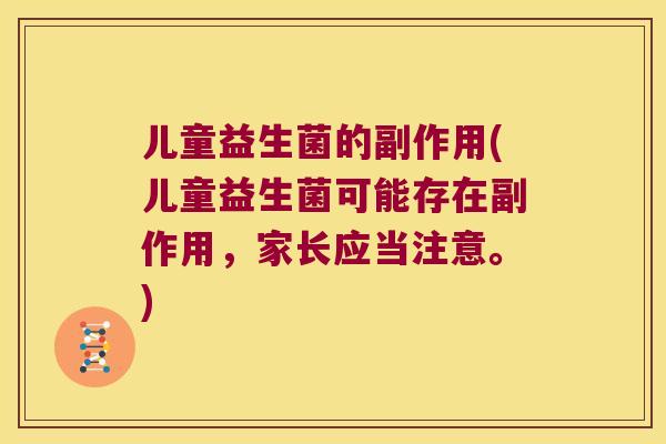 儿童益生菌的副作用(儿童益生菌可能存在副作用，家长应当注意。)