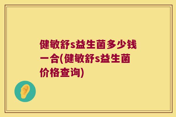 健敏舒s益生菌多少钱一合(健敏舒s益生菌价格查询)