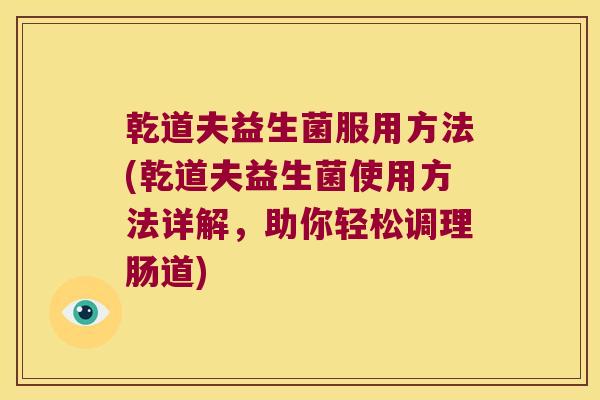 乾道夫益生菌服用方法(乾道夫益生菌使用方法详解，助你轻松调理肠道)