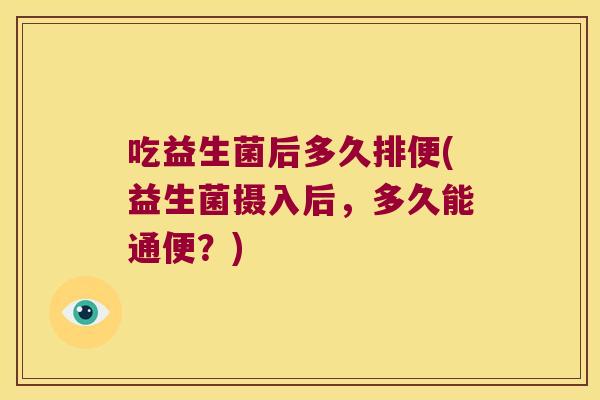 吃益生菌后多久排便(益生菌摄入后，多久能通便？)