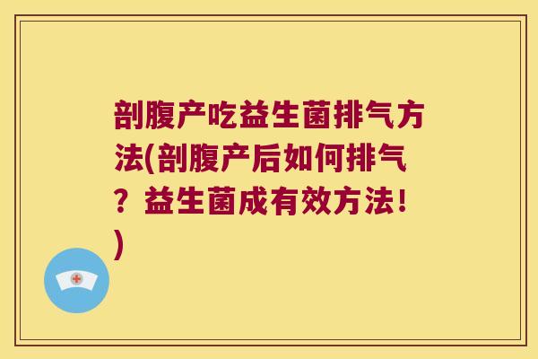 剖腹产吃益生菌排气方法(剖腹产后如何排气？益生菌成有效方法！)
