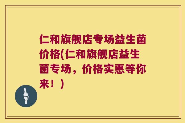 仁和旗舰店专场益生菌价格(仁和旗舰店益生菌专场，价格实惠等你来！)