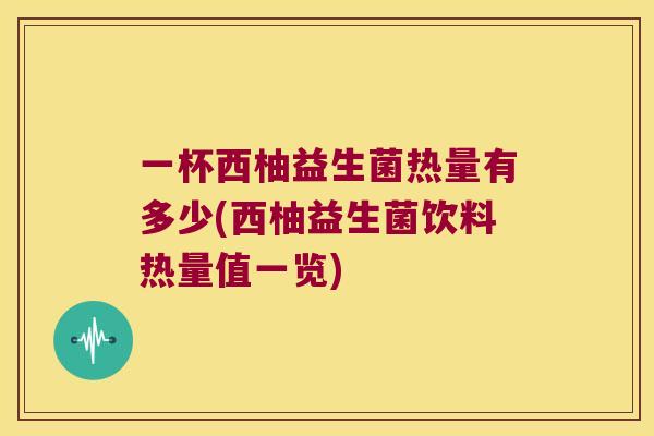 一杯西柚益生菌热量有多少(西柚益生菌饮料热量值一览) 一杯西柚益生菌热量有多少(西柚益生菌饮料热量值一览)