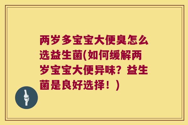 两岁多宝宝大便臭怎么选益生菌(如何缓解两岁宝宝大便异味？益生菌是良好选择！)