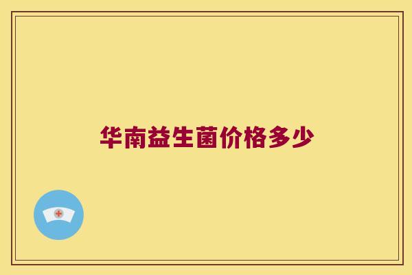 华南益生菌价格多少 华南益生菌价格多少