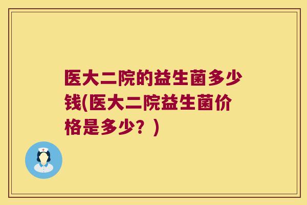 医大二院的益生菌多少钱(医大二院益生菌价格是多少？)