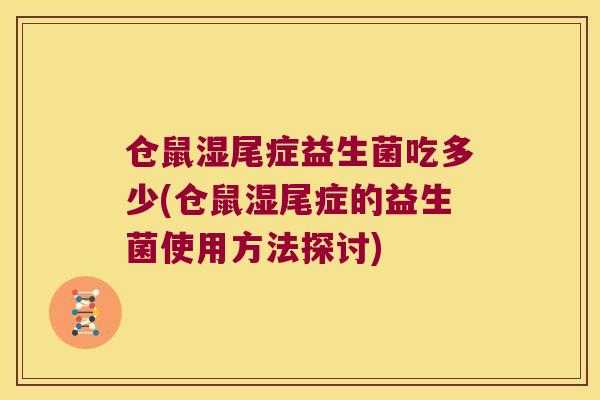 仓鼠湿尾症益生菌吃多少(仓鼠湿尾症的益生菌使用方法探讨)