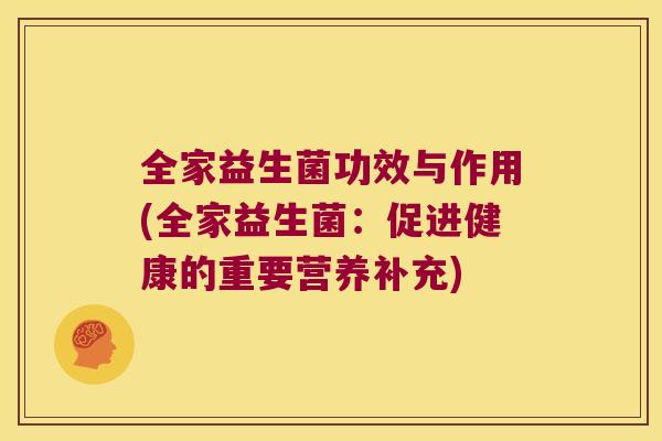 全家益生菌功效与作用(全家益生菌:促进健康的重要营养补充) 全家益生菌功效与作用(全家益生菌:促进健康的重要营养补充)
