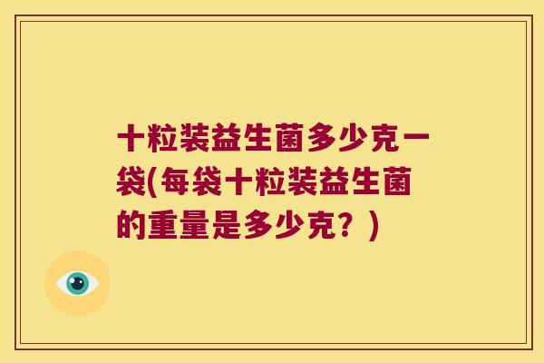 十粒装益生菌多少克一袋(每袋十粒装益生菌的重量是多少克？)