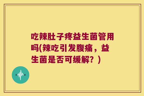 吃辣肚子疼益生菌管用吗(辣吃引发腹痛，益生菌是否可缓解？)