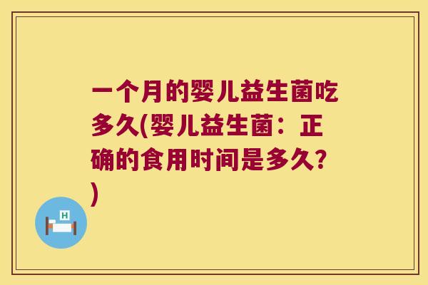 一个月的婴儿益生菌吃多久(婴儿益生菌：正确的食用时间是多久？)