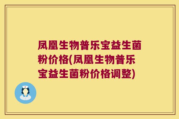 凤凰生物普乐宝益生菌粉价格(凤凰生物普乐宝益生菌粉价格调整)