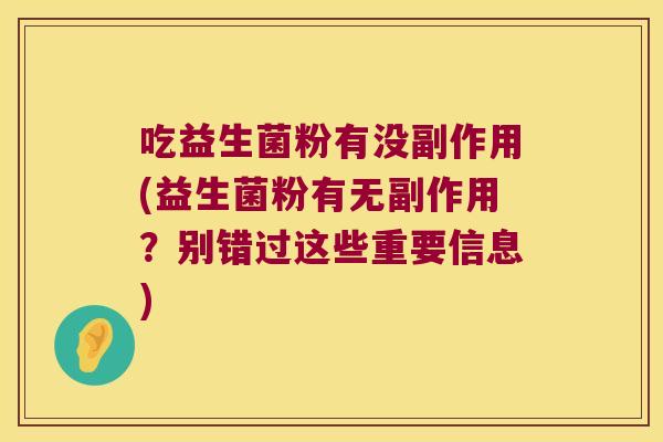 吃益生菌粉有没副作用(益生菌粉有无副作用？别错过这些重要信息)