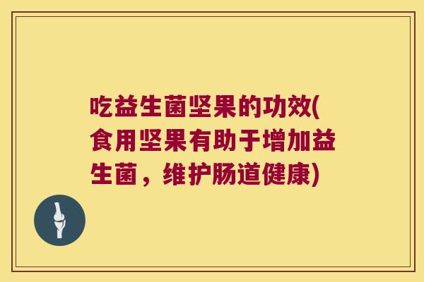 吃益生菌坚果的功效(食用坚果有助于增加益生菌，维护肠道健康)