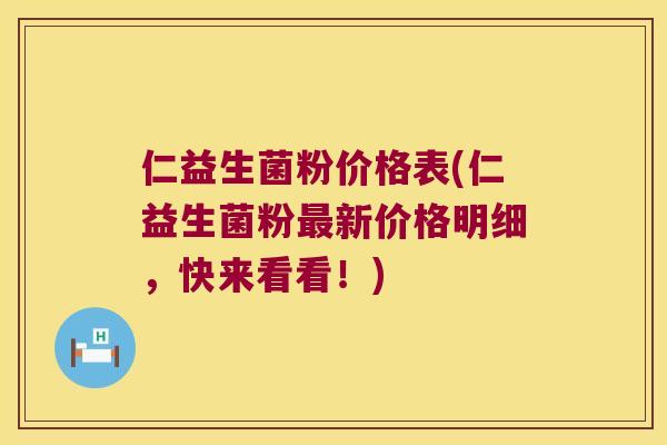 仁益生菌粉价格表(仁益生菌粉最新价格明细，快来看看！)