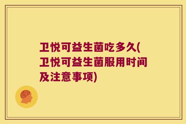 卫悦可益生菌吃多久(卫悦可益生菌服用时间及注意事项)